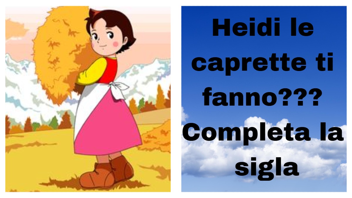 Per fare questo quiz devi tornare bambino/a.... Completa la sigla di Heidi... Heidi, Heidi, le caprette ti fanno?..... -