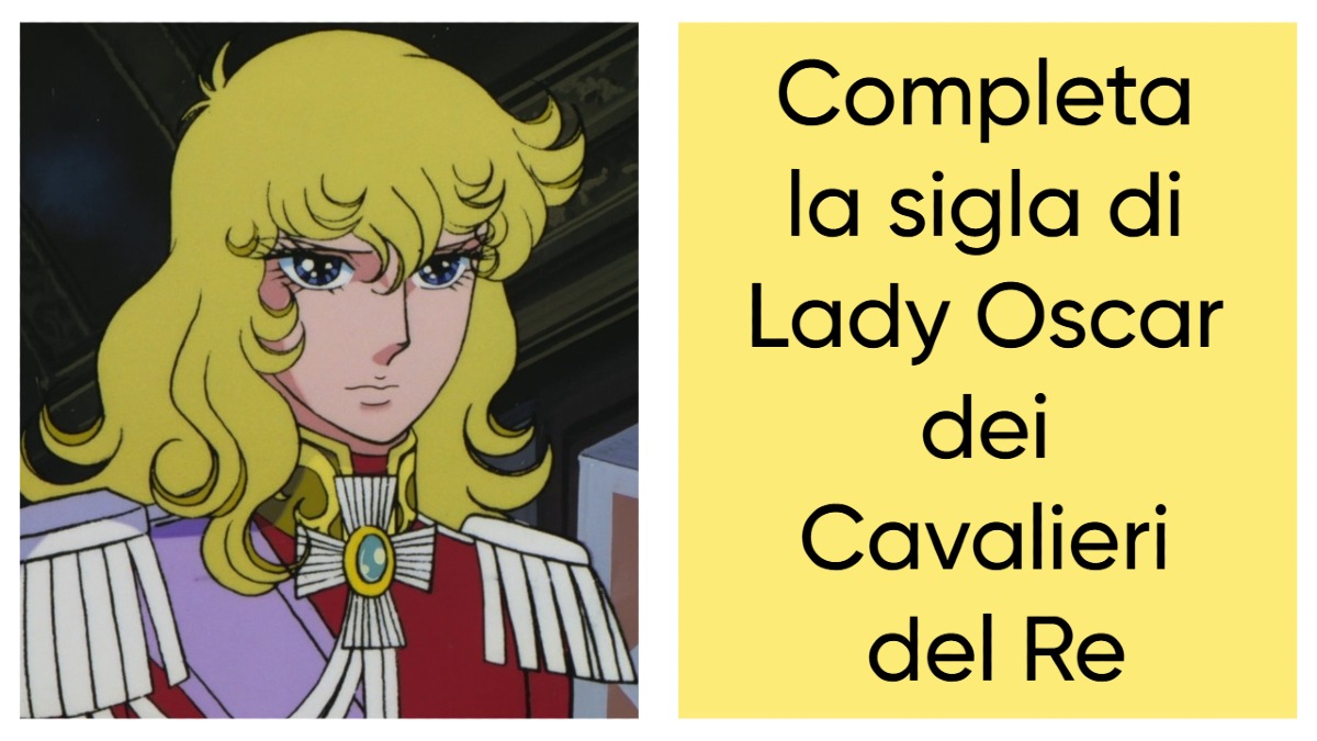 Impossibile ricordarsi e completare la sigla di Lady Oscar dei Cavalieri del Re...Sono passati troppi anni -